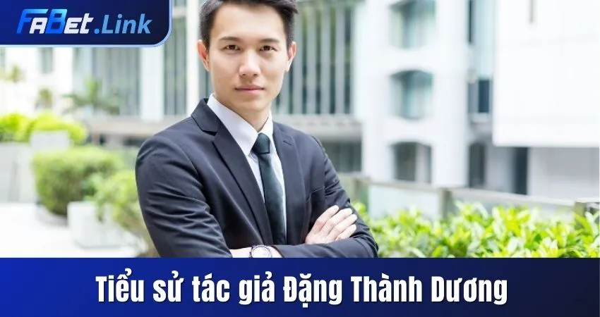TÁC GIẢ FABET - HÀNH TRÌNH THÀNH LẬP THƯƠNG HIỆU XANH CHÍN 4 TIỂU SỬ TÁC GIẢ FABET - ĐẶNG THÀNH DƯƠNG